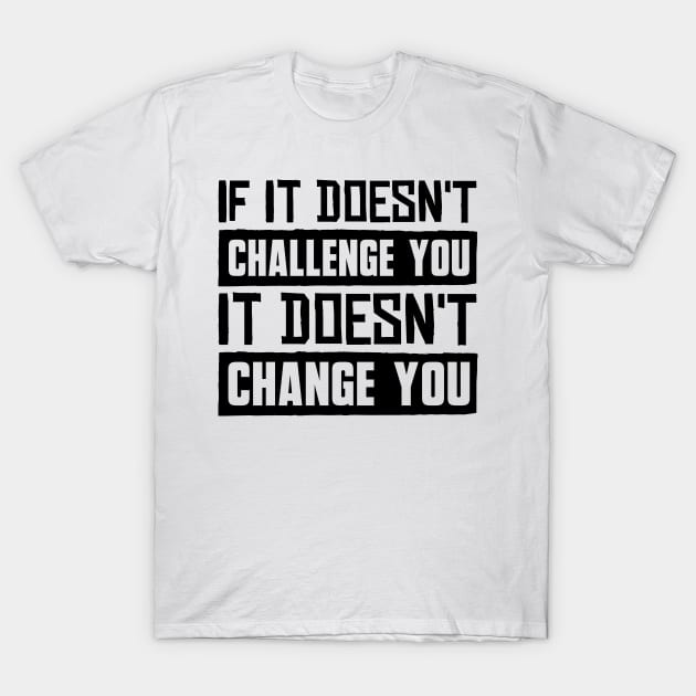 If It Doesn't Challenge You It Doesn't Change You T-Shirt by BramCrye